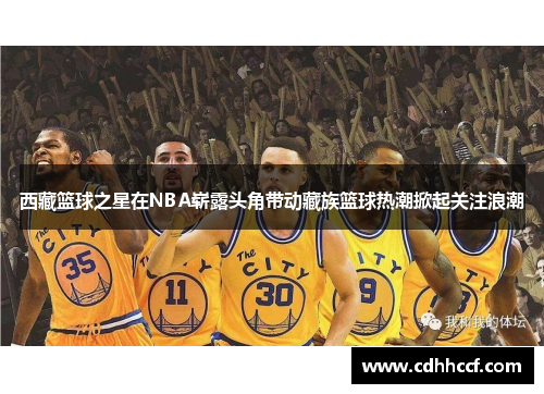 西藏篮球之星在NBA崭露头角带动藏族篮球热潮掀起关注浪潮